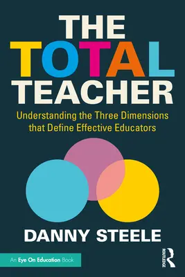 Profesorul total: Înțelegerea celor trei dimensiuni care definesc educatorii eficienți - The Total Teacher: Understanding the Three Dimensions that Define Effective Educators