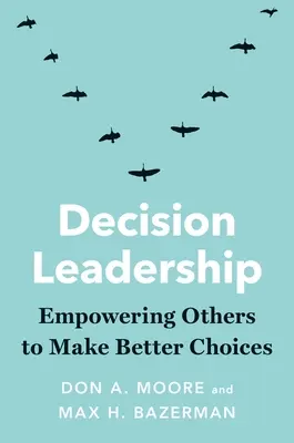Leadership decizional: Împuternicirea celorlalți pentru a face alegeri mai bune - Decision Leadership: Empowering Others to Make Better Choices