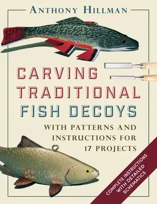 Sculptarea momelilor tradiționale pentru pești: Cu modele și instrucțiuni pentru 17 proiecte - Carving Traditional Fish Decoys: With Patterns and Instructions for 17 Projects
