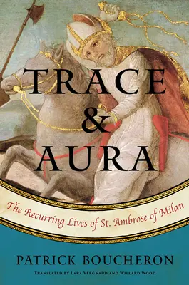 Urme și aură: Viețile recurente ale Sfântului Ambrozie din Milano - Trace and Aura: The Recurring Lives of St. Ambrose of Milan