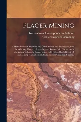 Placer Mining [microformă]: a Hand-book for Klondike and Other Miners and Prospectors, With Introductory Chapters Regarding the Recent Gold Discov - Placer Mining [microform]: a Hand-book for Klondike and Other Miners and Prospectors, With Introductory Chapters Regarding the Recent Gold Discov