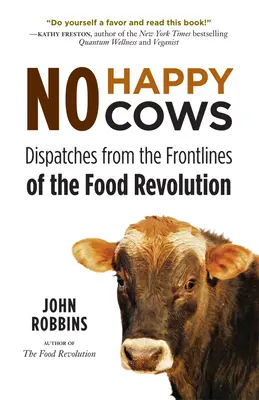 No Happy Cows: Dispecerate din prima linie a revoluției alimentare (Dieta vegetariană, vegană, durabilă, pentru cititorii de etică - No Happy Cows: Dispatches from the Frontlines of the Food Revolution (Vegetarian, Vegan, Sustainable Diet, for Readers of the Ethics