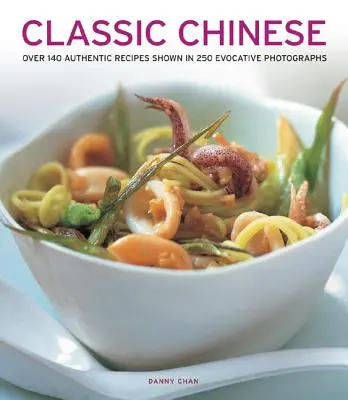 Chineză clasică: Peste 140 de rețete autentice prezentate în 250 de fotografii sugestive - Classic Chinese: Over 140 Authentic Recipes Shown in 250 Evocative Photographs