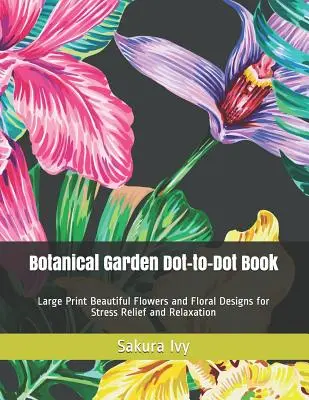 Grădina botanică Dot-to-Dot Book: Large Print Beautiful Flowers and Floral Designs for Stress Relief and Relaxation - Botanical Garden Dot-to-Dot Book: Large Print Beautiful Flowers and Floral Designs for Stress Relief and Relaxation