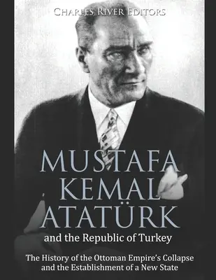 Mustafa Kemal Atatrk și Republica Turcia: Istoria prăbușirii Imperiului Otoman și a înființării unui nou stat: The History of the Ottoman Empire's Collapse and the Establishment of a New State - Mustafa Kemal Atatrk and the Republic of Turkey: The History of the Ottoman Empire's Collapse and the Establishment of a New State