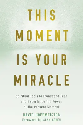 Această clipă este miracolul tău: Instrumente spirituale pentru a transcende frica și a experimenta puterea clipei prezente - This Moment Is Your Miracle: Spiritual Tools to Transcend Fear and Experience the Power of the Present Moment