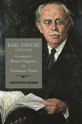 Karl Straube (1873-1950): Maestrul organist al Germaniei în vremuri tulburi - Karl Straube (1873-1950): Germany's Master Organist in Turbulent Times