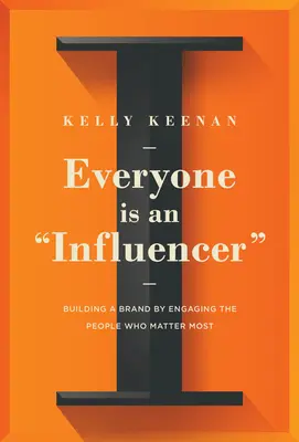 Everyone Is an Influencer: Building a Brand by Engaging the People Who Matter Most (Construirea unui brand prin implicarea persoanelor care contează cel mai mult) - Everyone Is an Influencer: Building a Brand by Engaging the People Who Matter Most