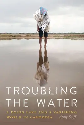 Troubling the Water: Un lac muribund și o lume pe cale de dispariție în Cambodgia - Troubling the Water: A Dying Lake and a Vanishing World in Cambodia