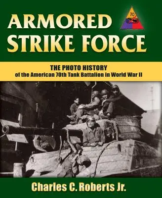 Armored Strike Force: Istoria fotografică a Batalionului 70 american de tancuri în Al Doilea Război Mondial - Armored Strike Force: The Photo History of the American 70th Tank Battalion in World War II