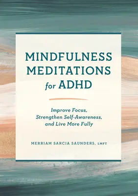 Meditații mindfulness pentru ADHD: Îmbunătățiți concentrarea, consolidați conștiința de sine și trăiți mai deplin - Mindfulness Meditations for ADHD: Improve Focus, Strengthen Self-Awareness, and Live More Fully