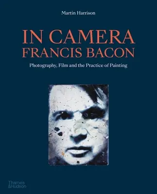 În cameră - Francis Bacon: Fotografia, filmul și practica picturii - In Camera - Francis Bacon: Photography, Film and the Practice of Painting