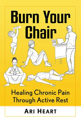 Arde-ți scaunul: Vindecarea durerii cronice prin odihnă activă - Burn Your Chair: Healing Chronic Pain Through Active Rest