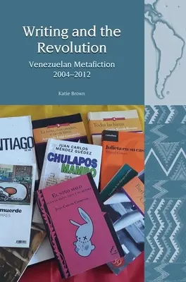 Scrierea și revoluția: Metaficțiune venezueleană 2004-2012 - Writing and the Revolution: Venezuelan Metafiction 2004-2012