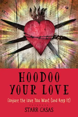 Hoodoo Your Love: Conjurați iubirea pe care o doriți (și păstrați-o) - Hoodoo Your Love: Conjure the Love You Want (and Keep It)