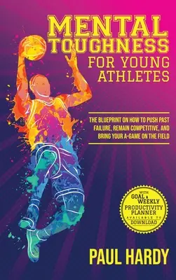 Rezistență mentală pentru tinerii atleți: Modelul despre cum să treci peste eșec, să rămâi competitiv și să dai tot ce ai mai bun pe teren - Mental Toughness for Young Athletes: The Blueprint on How to Push Past Failure, Remain Competitive, and Bring Your A-Game on the Field