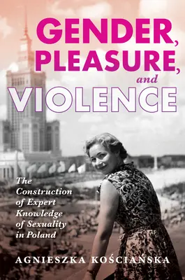 Gen, plăcere și violență: Construirea cunoștințelor experților în materie de sexualitate în Polonia - Gender, Pleasure, and Violence: The Construction of Expert Knowledge of Sexuality in Poland