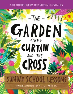 Grădina, cortina și crucea Lecții de școală duminicală: Un program de șase sesiuni de la Geneza la Apocalipsa - The Garden, the Curtain and the Cross Sunday School Lessons: A Six-Session Curriculum from Genesis to Revelation
