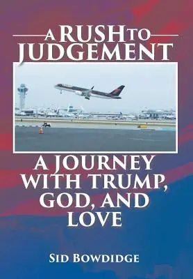 A Rush to Judgement: O călătorie cu Trump, Dumnezeu și dragostea - A Rush to Judgement: A Journey with Trump, God, and Love