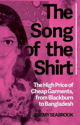 The Song of the Shirt (Cântecul cămășii): Prețul ridicat al articolelor de îmbrăcăminte ieftine de la Blackburn la Bangladesh - The Song of the Shirt: The High Price of Cheap Garments from Blackburn to Bangladesh