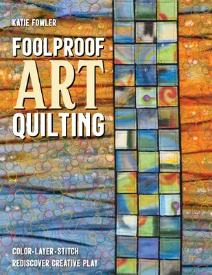 Foolproof Art Quilting: Color, Layer, Stitch; Redescoperă jocul creativ - Foolproof Art Quilting: Color, Layer, Stitch; Rediscover Creative Play