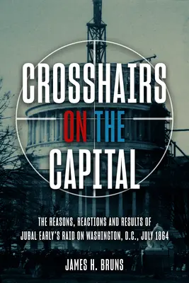 În vizor capitala: Raidul lui Jubal Early asupra Washingtonului, D.C., iulie 1864 - motive, reacții și rezultate - Crosshairs on the Capital: Jubal Early's Raid on Washington, D.C., July 1864 - Reasons, Reactions, and Results
