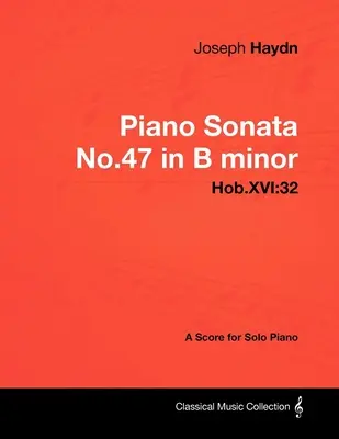Joseph Haydn - Sonata pentru pian nr.47 în si minor - Hob.XVI: 32 - O partitură pentru pian solo - Joseph Haydn - Piano Sonata No.47 in B minor - Hob.XVI: 32 - A Score for Solo Piano