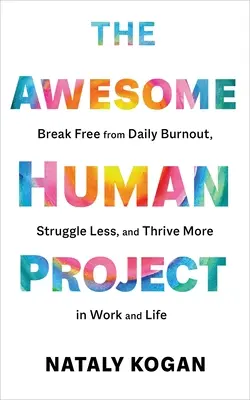 Proiectul Awesome Human: Eliberează-te de epuizarea zilnică, luptă mai puțin și prosperă mai mult la serviciu și în viață - The Awesome Human Project: Break Free from Daily Burnout, Struggle Less, and Thrive More in Work and Life