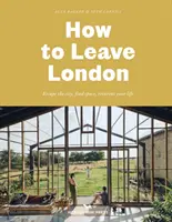 Cum să părăsești Londra - Evadează din oraș, găsește-ți spațiu, reinventează-ți viața. - How To Leave London - Escape the city, find space, reinvent your life.
