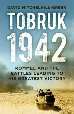 Tobruk 1942: Rommel și bătăliile care au condus la cea mai mare victorie a sa - Tobruk 1942: Rommel and the Battles Leading to His Greatest Victory
