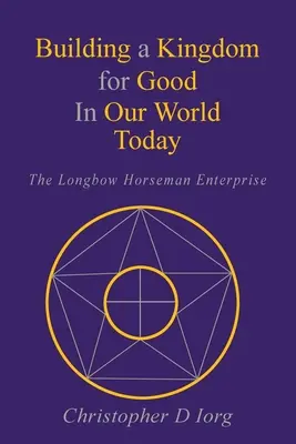 Building a Kingdom for Good In Our World Today (Construirea unei împărății pentru bine în lumea noastră de astăzi): Întreprinderea călărețului cu arc lung - Building a Kingdom for Good In Our World Today: The Longbow Horseman Enterprise