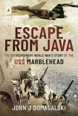 Evadarea din Java - Povestea extraordinară din al Doilea Război Mondial a navei USS Marblehead - Escape from Java - The Extraordinary World War II Story of the USS Marblehead