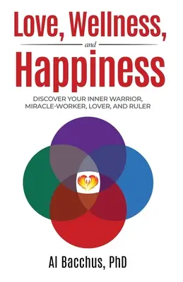Dragoste, wellness și fericire: Descoperă-ți războinicul interior, făcătorul de minuni, iubitorul și conducătorul - Love, Wellness, and Happiness: Discover Your Inner Warrior, Miracle-Worker, Lover, and Ruler