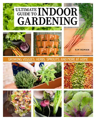 Cum să grădinărești în interior și să-ți cultivi propria hrană tot timpul anului: Ghidul suprem pentru grădinăritul vertical, în containere și hidroponic - How to Garden Indoors & Grow Your Own Food Year Round: Ultimate Guide to Vertical, Container, and Hydroponic Gardening