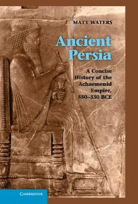 Persia antică: O istorie concisă a Imperiului Achaemenid, 550-330 î.Hr. - Ancient Persia: A Concise History of the Achaemenid Empire, 550-330 Bce