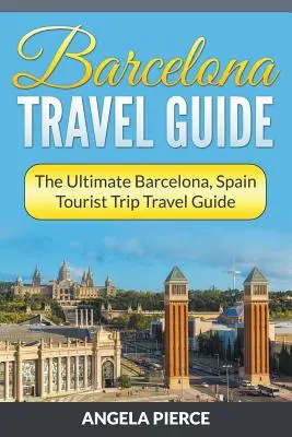 Barcelona Travel Guide: Ultimate Barcelona, Spania turistic călătorie Ghid de călătorie - Barcelona Travel Guide: The Ultimate Barcelona, Spain Tourist Trip Travel Guide