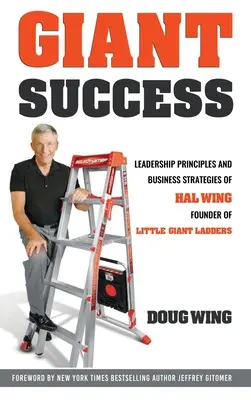 Succes uriaș: Leadership și strategii de afaceri ale lui Hal Wing Fondatorul Little Giant Ladders - Giant Success: Leadership And Business Strategies Of Hal Wing Founder Of Little Giant Ladders