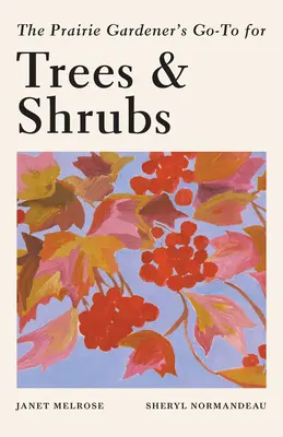 Ghidul pentru arbori și arbuști al grădinarului de preerie (The Prairie Gardener's Go-To Guide for Trees and Shrubs) - The Prairie Gardener's Go-To Guide for Trees and Shrubs