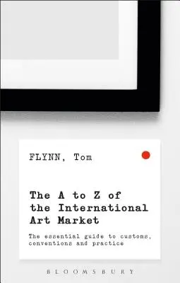 The A-Z of the International Art Market: Ghidul esențial pentru obiceiuri, convenții și practici - The A-Z of the International Art Market: The Essential Guide to Customs, Conventions and Practice