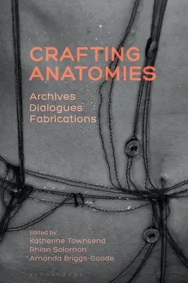 Crearea de anatomii: Arhive, dialoguri, fabricații - Crafting Anatomies: Archives, Dialogues, Fabrications