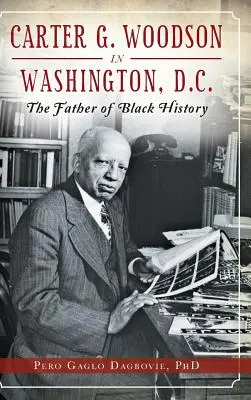 Carter G. Woodson în Washington, D.C.: părintele istoriei negrilor - Carter G. Woodson in Washington, D.C.: The Father of Black History