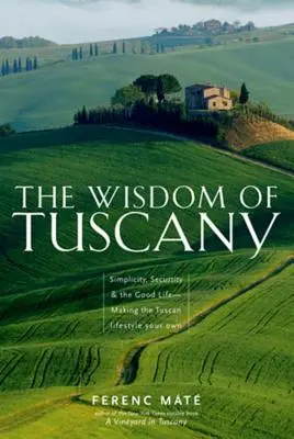 Înțelepciunea Toscanei: Simplitate, siguranță și viață bună - Să vă însușiți stilul de viață toscan - The Wisdom of Tuscany: Simplicity, Security & the Good Life - Making the Tuscan Lifestyle Your Own