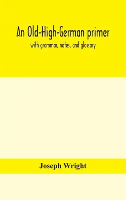 An Old-High-German primer; cu gramatică, note și glosar - An Old-High-German primer; with grammar, notes, and glossary
