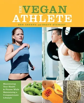 The Vegan Athlete: Maximizarea sănătății și a condiției fizice în timp ce vă mențineți un stil de viață plin de compasiune - The Vegan Athlete: Maximizing Your Health & Fitness While Maintaining a Compassionate Lifestyle