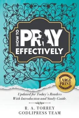 R. A. Torrey Cum să te rogi eficient: Actualizată pentru cititorii de astăzi, cu introducere și ghid de studiu. - R. A. Torrey How to Pray Effectively: Updated for Today's Readers With Introduction and Study Guide.