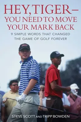 Hei, Tiger - trebuie să-ți muți marcajul înapoi: 9 cuvinte simple care au schimbat pentru totdeauna jocul de golf - Hey, Tiger--You Need to Move Your Mark Back: 9 Simple Words That Changed the Game of Golf Forever