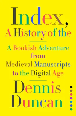 Index, A History of the: O aventură livrescă de la manuscrisele medievale la era digitală - Index, A History of the: A Bookish Adventure from Medieval Manuscripts to the Digital Age