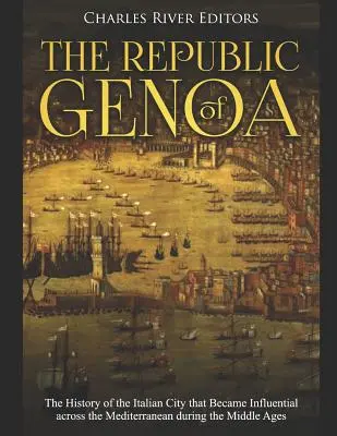 Republica Genova: The History of the Italian City that Became Influence across the Mediterranean during the Middle Ages - The Republic of Genoa: The History of the Italian City that Became Influential across the Mediterranean during the Middle Ages