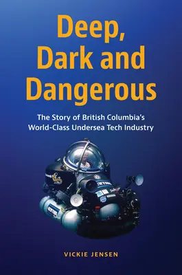 Adânc, întunecat și periculos: The Story of British Columbia's World-Class Undersea Tech Industry - Deep, Dark and Dangerous: The Story of British Columbia's World-Class Undersea Tech Industry