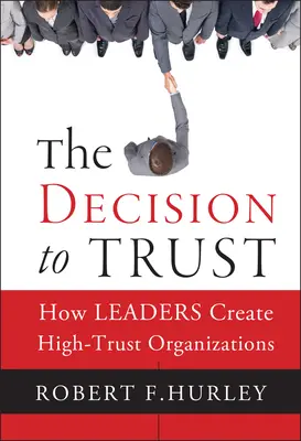 The Decision to Trust: How Leaders Create High-Trust Organizations (Decizia de a avea încredere: Cum creează liderii organizații de înaltă încredere) - The Decision to Trust: How Leaders Create High-Trust Organizations